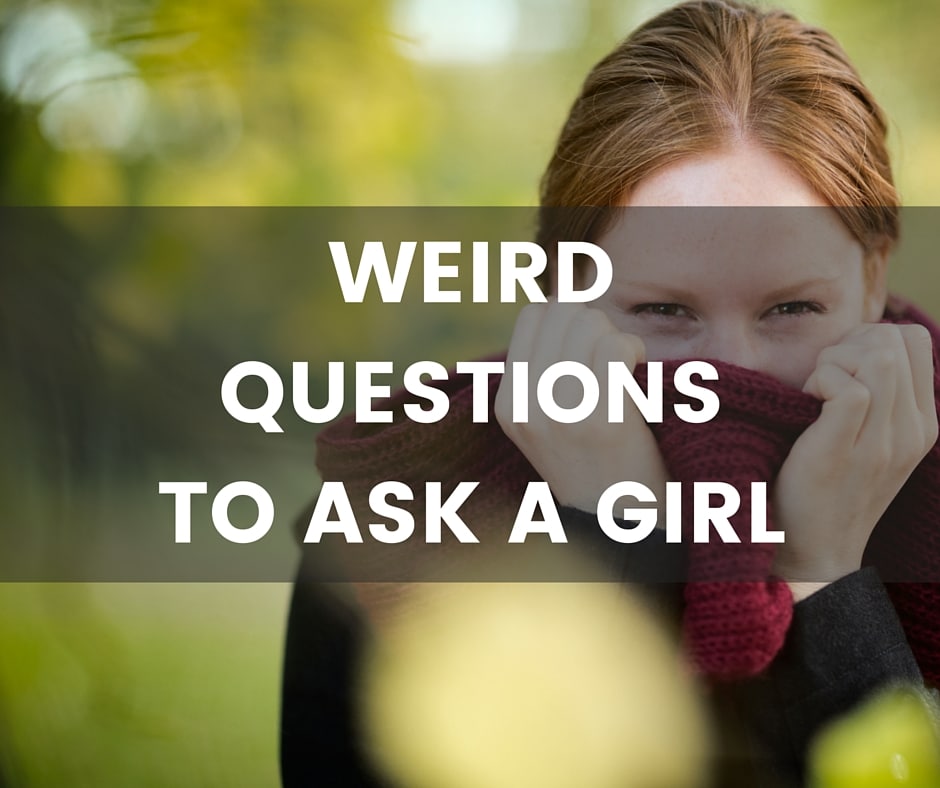 Weird questions to ask a girl